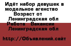 Идёт набор девушек в модельное агенство. › Возраст от ­ 18 - Ленинградская обл. Работа » Вакансии   . Ленинградская обл.